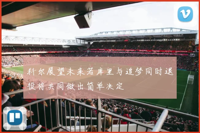 科尔展望未来若库里与追梦同时退役将共同做出简单决定
