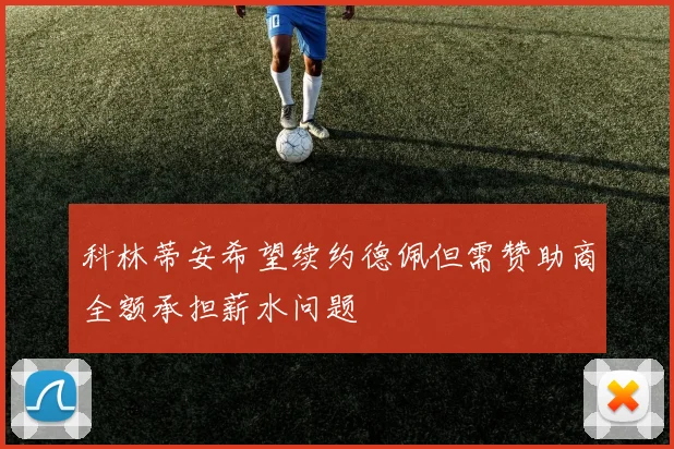 科林蒂安希望续约德佩但需赞助商全额承担薪水问题