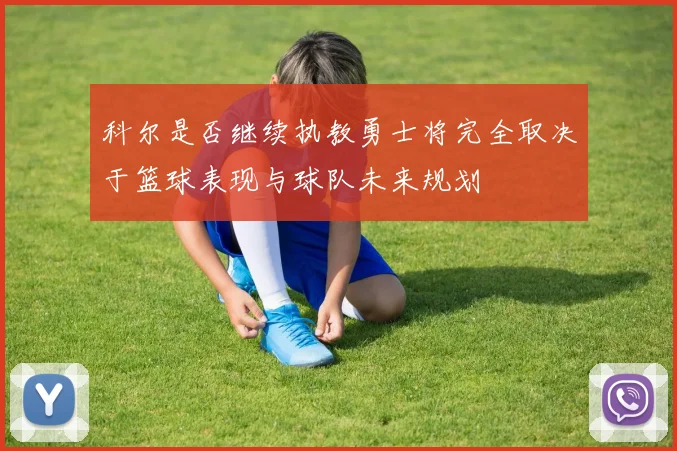 科尔是否继续执教勇士将完全取决于篮球表现与球队未来规划