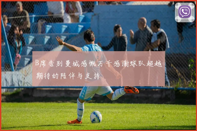 B席告别曼城感慨万千感谢球队超越期待的陪伴与支持